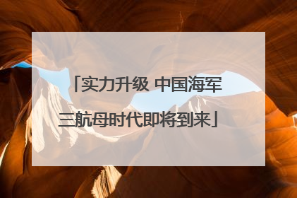 实力升级 中国海军三航母时代即将到来