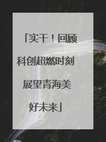实干！回顾科创超燃时刻 展望青海美好未来