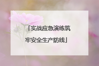 实战应急演练筑牢安全生产防线
