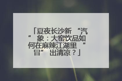 夏夜长沙新 “汽” 象：大窑饮品如何在麻辣江湖里 “冒” 出清凉？