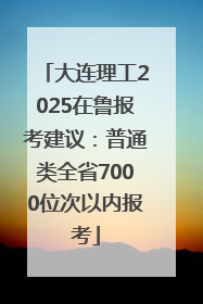 大连理工2025在鲁报考建议：普通类全省7000位次以内报考