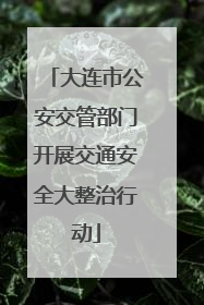 大连市公安交管部门开展交通安全大整治行动