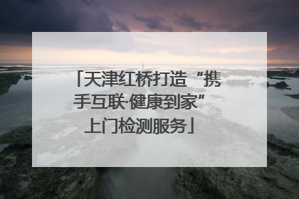 天津红桥打造“携手互联·健康到家”上门检测服务
