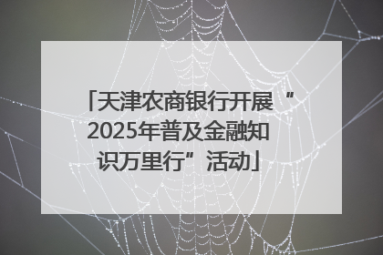 天津农商银行开展“2025年普及金融知识万里行”活动