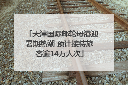 天津国际邮轮母港迎暑期热潮 预计接待旅客逾14万人次