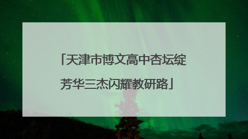 天津市博文高中杏坛绽芳华三杰闪耀教研路