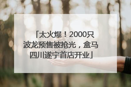 太火爆！2000只波龙预售被抢光，盒马四川遂宁首店开业