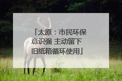 太原：市民环保意识强 主动留下旧纸箱循环使用