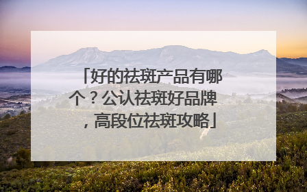 好的祛斑产品有哪个？公认祛斑好品牌，高段位祛斑攻略