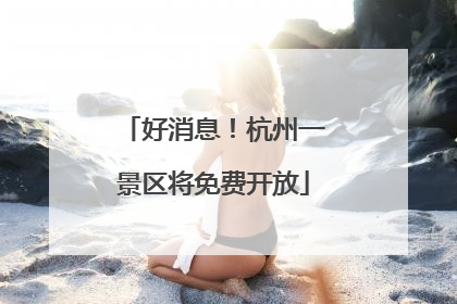 好消息！杭州一景区将免费开放
