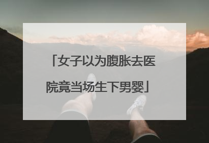 女子以为腹胀去医院竟当场生下男婴