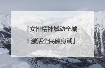 女排精神燃动全城！激活全民健身潮