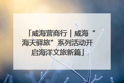 威海营商行｜威海“海天驿旅”系列活动开启海洋文旅新篇