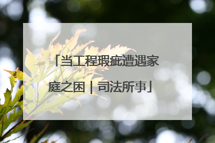 当工程瑕疵遭遇家庭之困｜司法所事
