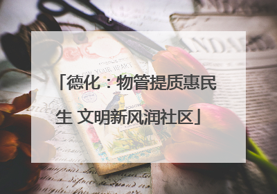 德化：物管提质惠民生 文明新风润社区