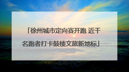 徐州城市定向赛开跑 近千名跑者打卡鼓楼文旅新地标