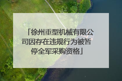 徐州重型机械有限公司因存在违规行为被暂停全军采购资格
