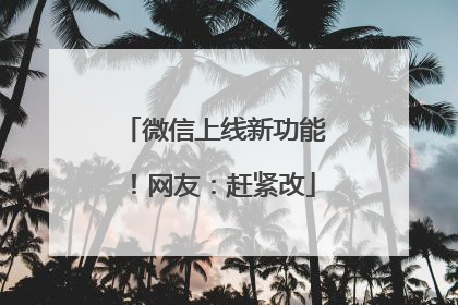 微信上线新功能！网友：赶紧改