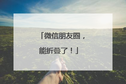 微信朋友圈，能折叠了！