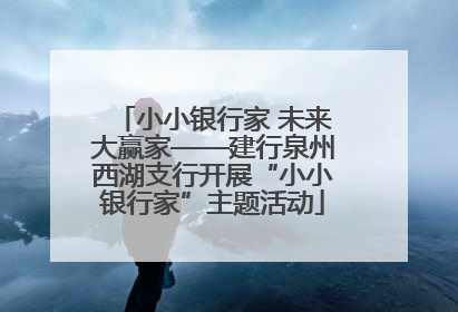 小小银行家 未来大赢家——建行泉州西湖支行开展“小小银行家”主题活动