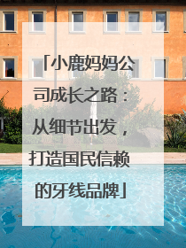 小鹿妈妈公司成长之路：从细节出发，打造国民信赖的牙线品牌