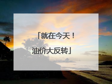 就在今天！油价大反转