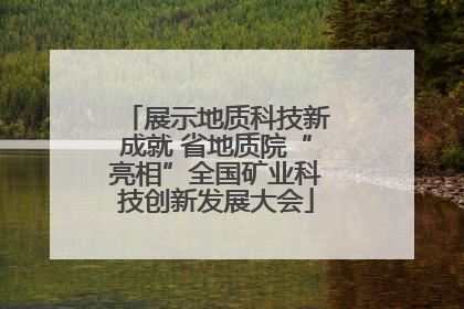 展示地质科技新成就 省地质院“亮相”全国矿业科技创新发展大会