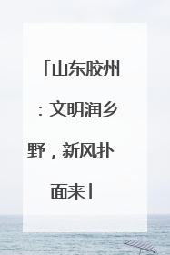山东胶州：文明润乡野，新风扑面来