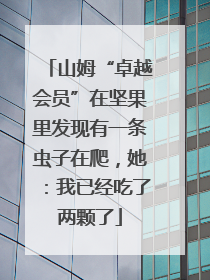 山姆“卓越会员”在坚果里发现有一条虫子在爬，她：我已经吃了两颗了