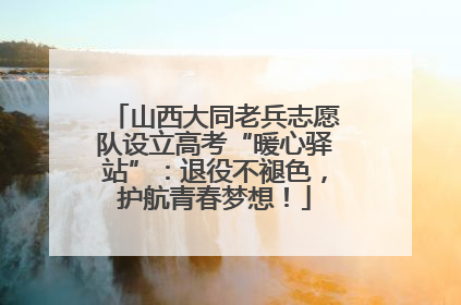 山西大同老兵志愿队设立高考“暖心驿站”：退役不褪色，护航青春梦想！
