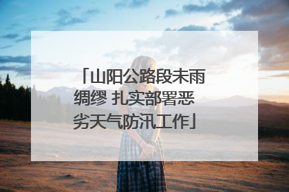 山阳公路段未雨绸缪 扎实部署恶劣天气防汛工作