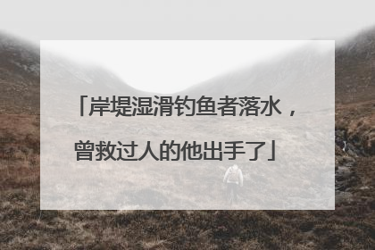 岸堤湿滑钓鱼者落水，曾救过人的他出手了