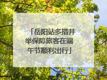 岳阳站多措并举保障旅客在端午节顺利出行