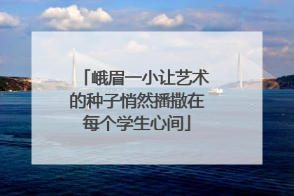 峨眉一小让艺术的种子悄然播撒在每个学生心间