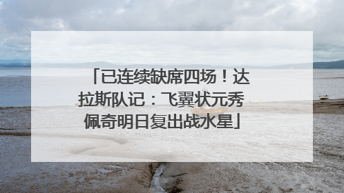 已连续缺席四场！达拉斯队记：飞翼状元秀佩奇明日复出战水星