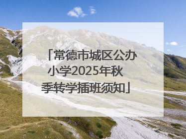 常德市城区公办小学2025年秋季转学插班须知