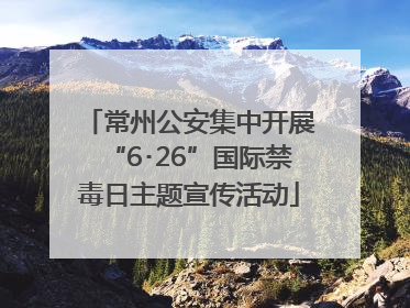 常州公安集中开展“6･26”国际禁毒日主题宣传活动