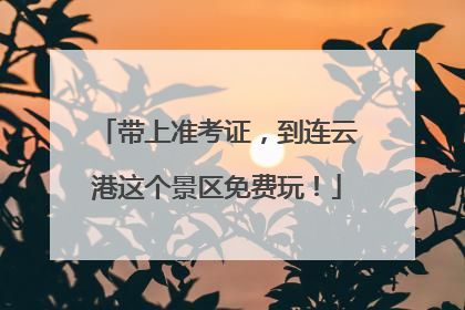 带上准考证，到连云港这个景区免费玩！