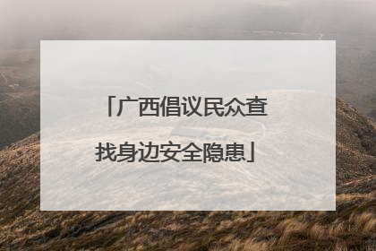 广西倡议民众查找身边安全隐患
