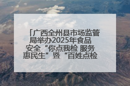 广西全州县市场监管局举办2025年食品安全“你点我检 服务惠民生”暨“百姓点检日”活动启动仪式
