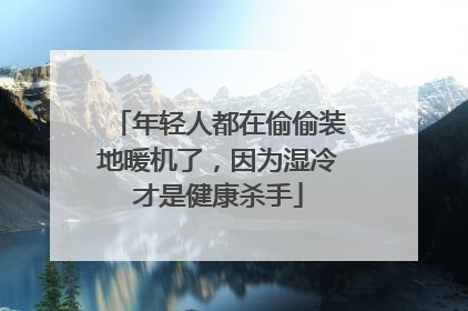 年轻人都在偷偷装地暖机了，因为湿冷才是健康杀手