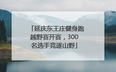 延庆东王庄健身跑越野赛开赛，300名选手竞逐山野