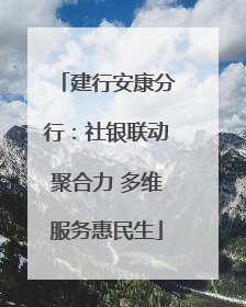 建行安康分行：社银联动聚合力 多维服务惠民生