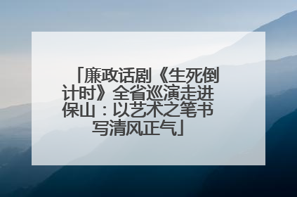 廉政话剧《生死倒计时》全省巡演走进保山：以艺术之笔书写清风正气