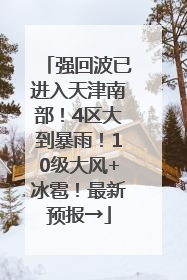 强回波已进入天津南部！4区大到暴雨！10级大风+冰雹！最新预报→