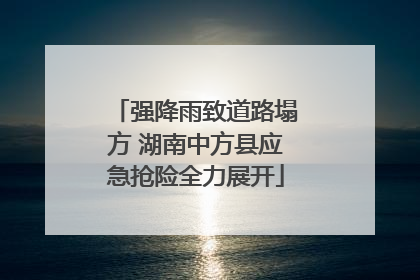 强降雨致道路塌方 湖南中方县应急抢险全力展开