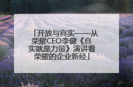 开放与真实——从荣耀CEO李健《真实就是力量》演讲看荣耀的企业新经