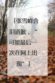 张雪峰含泪道歉，“可能最后一次在网上出现”