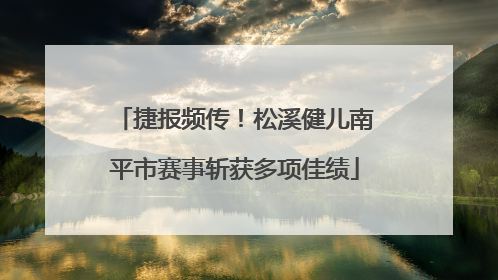 捷报频传！松溪健儿南平市赛事斩获多项佳绩
