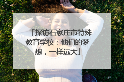 探访石家庄市特殊教育学校：他们的梦想，一样远大